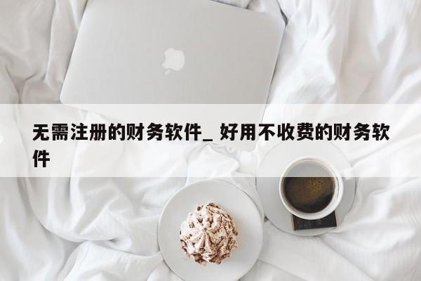 无需注册的财务软件_ 好用不收费的财务软件
