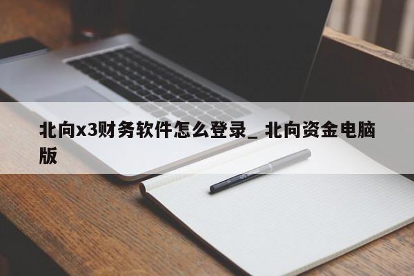 北向x3财务软件怎么登录_ 北向资金电脑版